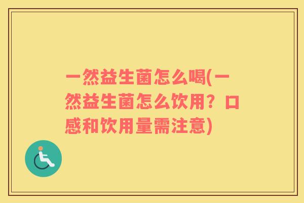 一然益生菌怎么喝(一然益生菌怎么饮用？口感和饮用量需注意)