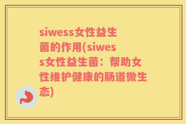 siwess女性益生菌的作用(siwess女性益生菌：帮助女性维护健康的肠道微生态)