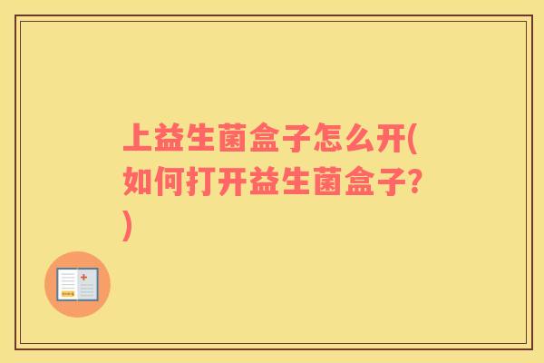 上益生菌盒子怎么开(如何打开益生菌盒子？)