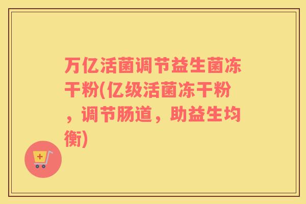 万亿活菌调节益生菌冻干粉(亿级活菌冻干粉，调节肠道，助益生均衡)
