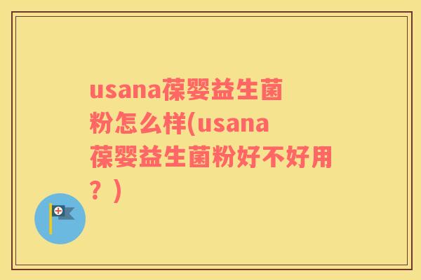 usana葆婴益生菌粉怎么样(usana葆婴益生菌粉好不好用？)