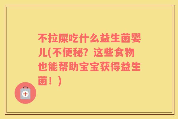 不拉屎吃什么益生菌婴儿(不?这些食物也能帮助宝宝获得益生菌!) 不拉屎吃什么益生菌婴儿(不?这些食物也能帮助宝宝获得益生菌!)