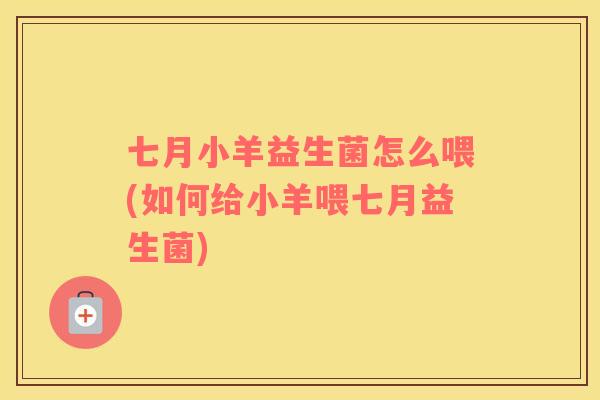 七月小羊益生菌怎么喂(如何给小羊喂七月益生菌)