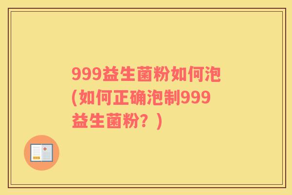 999益生菌粉如何泡(如何正确泡制999益生菌粉？)
