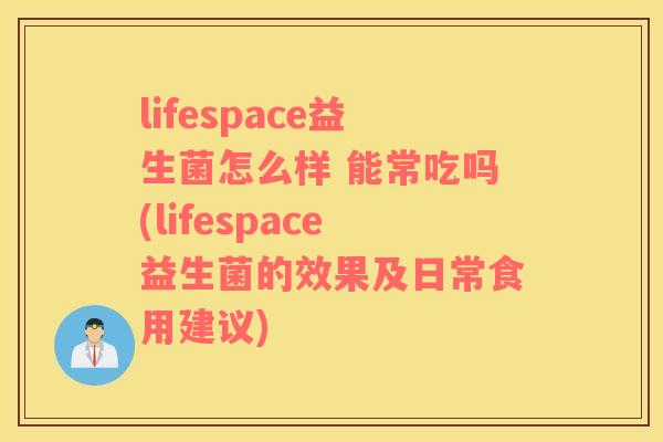 lifespace益生菌怎么样 能常吃吗(lifespace益生菌的效果及日常食用建议)