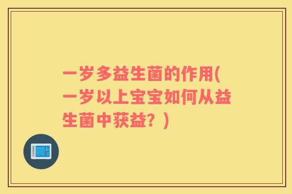 一岁多益生菌的作用(一岁以上宝宝如何从益生菌中获益？)