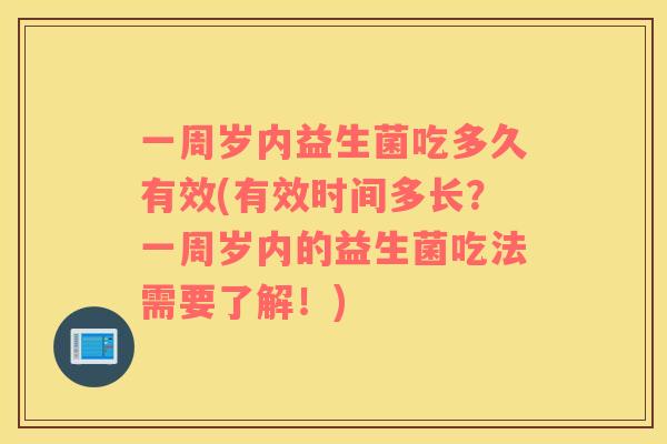 一周岁内益生菌吃多久有效(有效时间多长？一周岁内的益生菌吃法需要了解！)