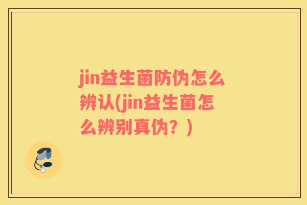 jin益生菌防伪怎么辨认(jin益生菌怎么辨别真伪？)