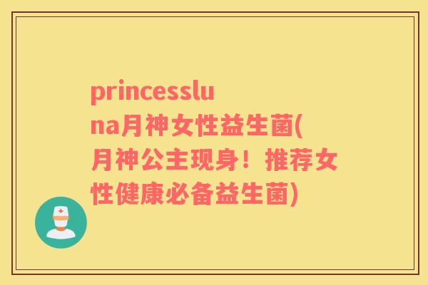 princessluna月神女性益生菌(月神公主现身！推荐女性健康必备益生菌)