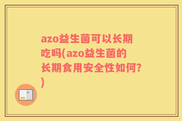 azo益生菌可以长期吃吗(azo益生菌的长期食用安全性如何？)