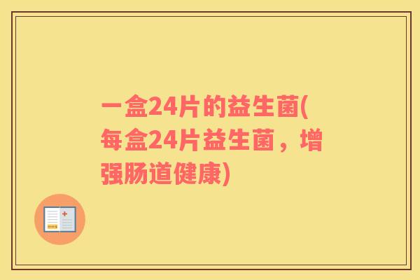 一盒24片的益生菌(每盒24片益生菌，增强肠道健康)