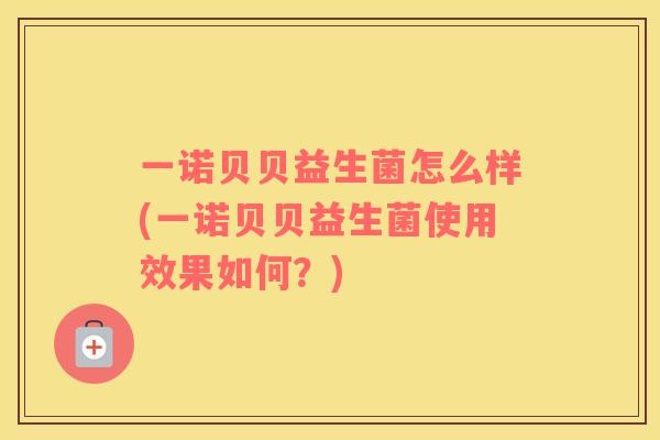 一诺贝贝益生菌怎么样(一诺贝贝益生菌使用效果如何？)
