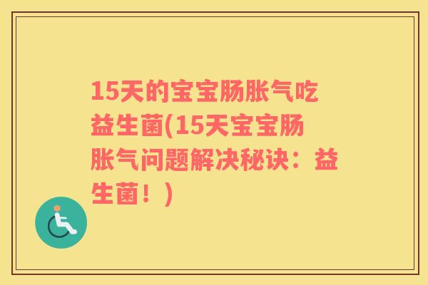 15天的宝宝肠胀气吃益生菌(15天宝宝肠胀气问题解决秘诀：益生菌！)