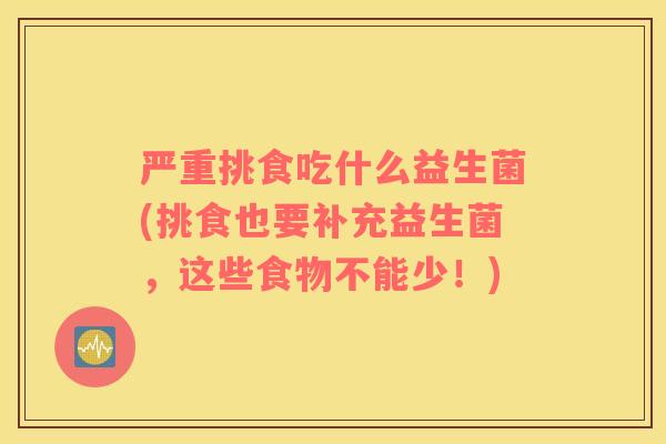 严重挑食吃什么益生菌(挑食也要补充益生菌，这些食物不能少！)