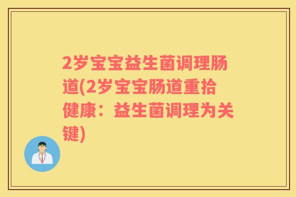 2岁宝宝益生菌调理肠道(2岁宝宝肠道重拾健康：益生菌调理为关键)