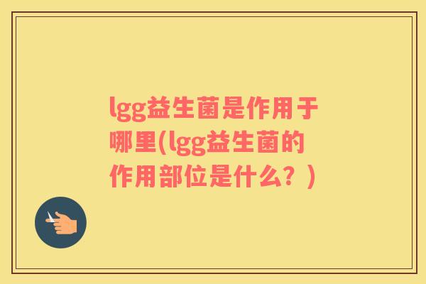 lgg益生菌是作用于哪里(lgg益生菌的作用部位是什么？)