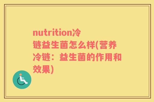 nutrition冷链益生菌怎么样(营养冷链：益生菌的作用和效果)