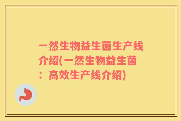 一然生物益生菌生产线介绍(一然生物益生菌：高效生产线介绍)