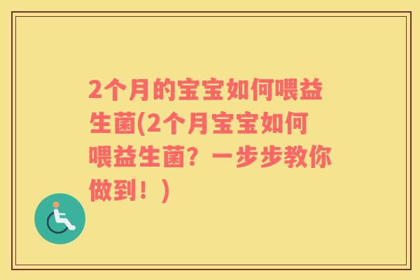 2个月的宝宝如何喂益生菌(2个月宝宝如何喂益生菌？一步步教你做到！)