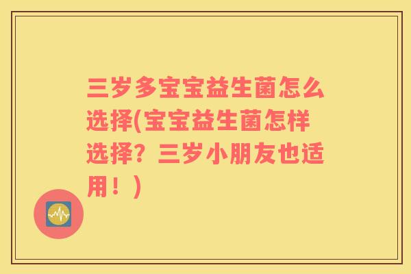 三岁多宝宝益生菌怎么选择(宝宝益生菌怎样选择？三岁小朋友也适用！)