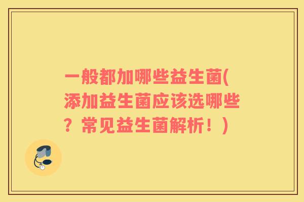 一般都加哪些益生菌(添加益生菌应该选哪些？常见益生菌解析！)