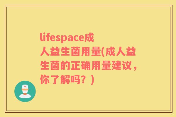 lifespace成人益生菌用量(成人益生菌的正确用量建议，你了解吗？)