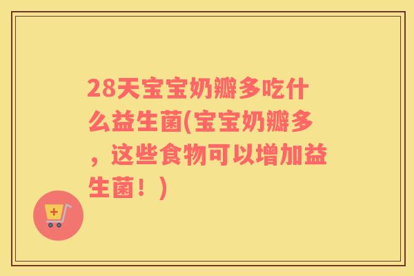 28天宝宝奶瓣多吃什么益生菌(宝宝奶瓣多，这些食物可以增加益生菌！)