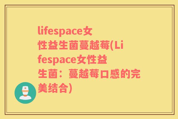 lifespace女性益生菌蔓越莓(Lifespace女性益生菌：蔓越莓口感的完美结合)