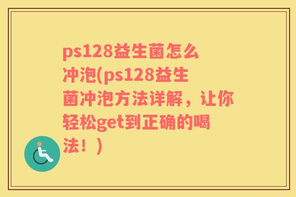 ps128益生菌怎么冲泡(ps128益生菌冲泡方法详解，让你轻松get到正确的喝法！)