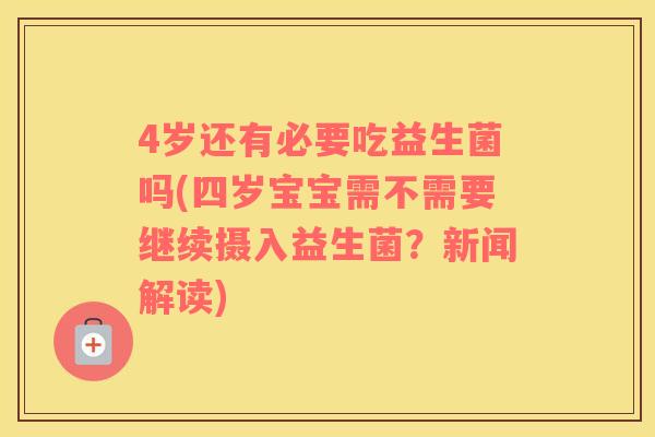 4岁还有必要吃益生菌吗(四岁宝宝需不需要继续摄入益生菌？新闻解读)