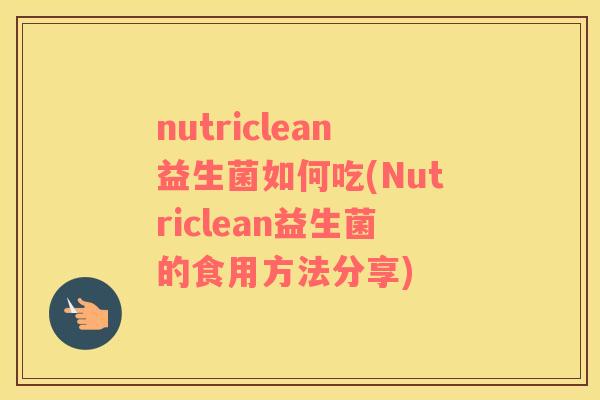 nutriclean益生菌如何吃(Nutriclean益生菌的食用方法分享)