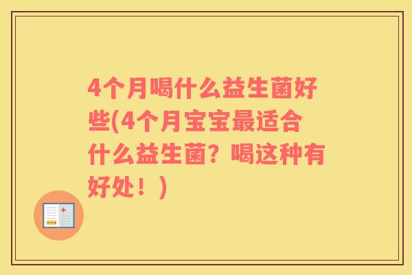 4个月喝什么益生菌好些(4个月宝宝最适合什么益生菌？喝这种有好处！)
