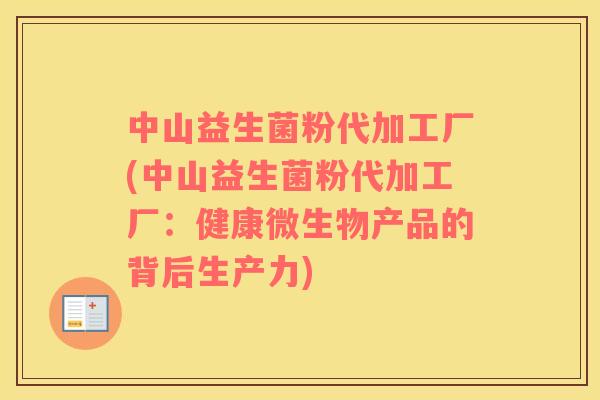 中山益生菌粉代加工厂(中山益生菌粉代加工厂：健康微生物产品的背后生产力)