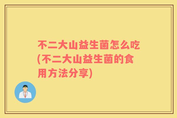 不二大山益生菌怎么吃(不二大山益生菌的食用方法分享)