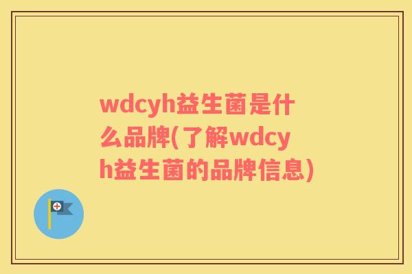 wdcyh益生菌是什么品牌(了解wdcyh益生菌的品牌信息)
