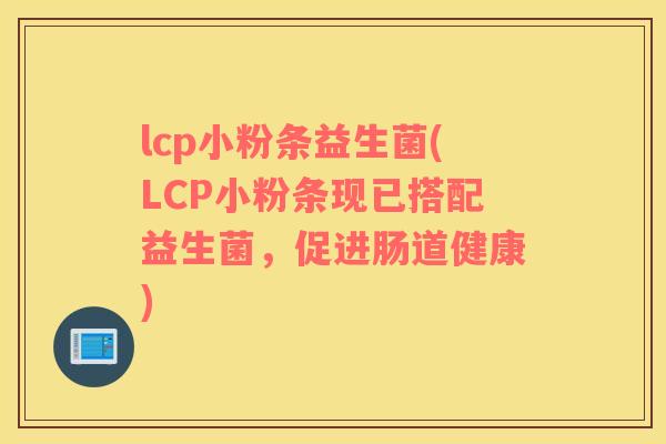 lcp小粉条益生菌(LCP小粉条现已搭配益生菌，促进肠道健康)