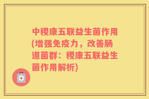 中稷康五联益生菌作用(增强力,改善肠道菌群:稷康五联益生菌作用解析) 中稷康五联益生菌作用(增强力,改善肠道菌群:稷康五联益生菌作用解析)