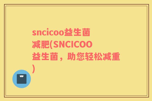 sncicoo益生菌减肥(SNCICOO益生菌，助您轻松减重)