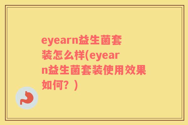 eyearn益生菌套装怎么样(eyearn益生菌套装使用效果如何？)