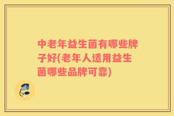 中老年益生菌有哪些牌子好(老年人适用益生菌哪些品牌可靠)
