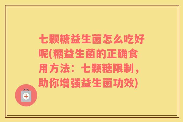 七颗糖益生菌怎么吃好呢(糖益生菌的正确食用方法：七颗糖限制，助你增强益生菌功效)
