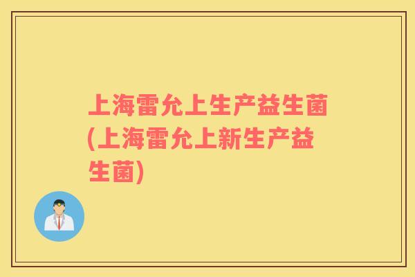上海雷允上生产益生菌(上海雷允上新生产益生菌)