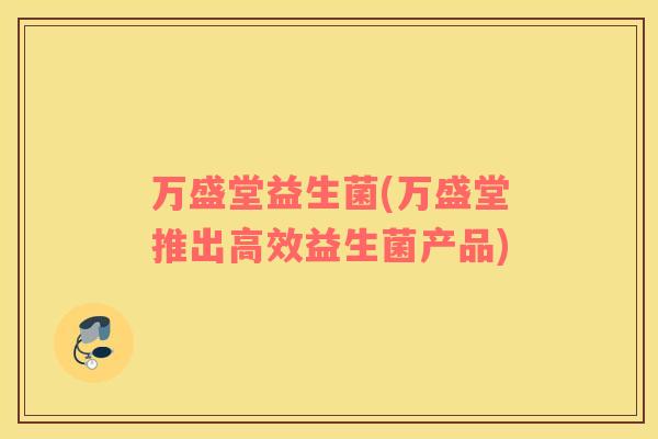 万盛堂益生菌(万盛堂推出高效益生菌产品)