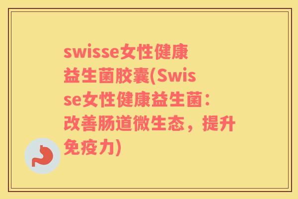 swisse女性健康益生菌胶囊(Swisse女性健康益生菌：改善肠道微生态，提升免疫力)