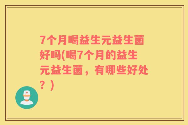 7个月喝益生元益生菌好吗(喝7个月的益生元益生菌，有哪些好处？)