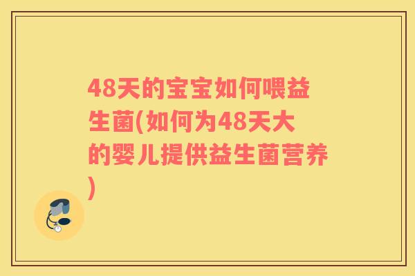 48天的宝宝如何喂益生菌(如何为48天大的婴儿提供益生菌营养)