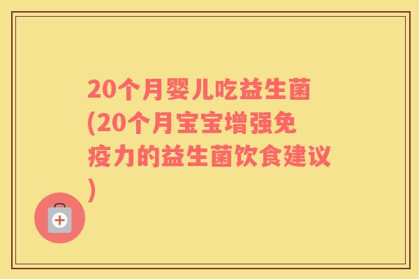 20个月婴儿吃益生菌(20个月宝宝增强免疫力的益生菌饮食建议)
