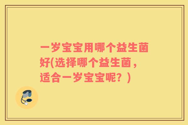 一岁宝宝用哪个益生菌好(选择哪个益生菌，适合一岁宝宝呢？)
