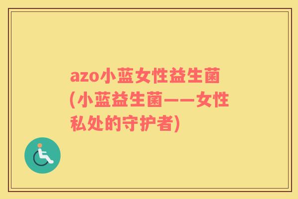 azo小蓝女性益生菌(小蓝益生菌——女性私处的守护者)