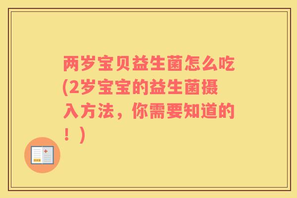 两岁宝贝益生菌怎么吃(2岁宝宝的益生菌摄入方法，你需要知道的！)